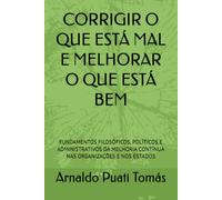 CORRIGIR O QUE ESTÁ MAL E MELHORAR O QUE ESTÁ BEM: FUNDAMENTOS FILOSÓFICOS, POLÍTICOS E ADMINISTRATIVOS DA MELHORIA CONTÍNUA NAS ORGANIZAÇÕES E NOS ESTADOS
