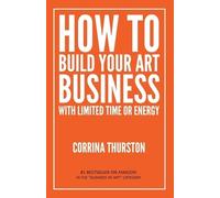 Corrina Thursto How to Build Your Art Business With Limited Time or (Tascabile)