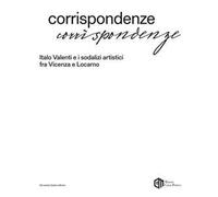 Corrispondenze. Italo Valenti e i sodalizi artistici fra Vicenza e Locarno. Ediz. a colori