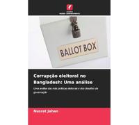 Corrupção eleitoral no Bangladesh: Uma análise: Uma análise das más práticas eleitorais e dos desafios da governação