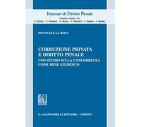 Corruzione privata e diritto penale. Uno studio sulla concorrenza come bene giuridico