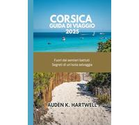 CORSICA GUIDA DI VIAGGIO 2025: Fuori dai sentieri battuti: Segreti di un'isola selvaggia