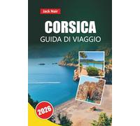 CORSICA GUIDA DI VIAGGIO 2026: Le migliori attrazioni, spiagge, cucina locale, itinerari e consigli di viaggio per esplorare l'isola della bellezza della Francia