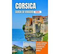 CORSICA GUIDA DI VIAGGIO 2026: Vista sul porto, scogliere frastagliate, spiagge cristalline, sentieri di montagna e un patrimonio culturale senza tempo