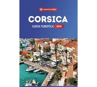 CORSICA GUIDA TURISTICA 2025: Esplora le incantevoli coste frastagliate dell'isola francese, i villaggi pittoreschi e le avventure indimenticabili