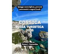 Corsica Guida turistica 2025: Spiagge meravigliose, percorsi panoramici e segreti locali
