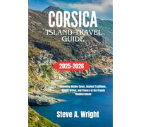 CORSICA ISLAND TRAVEL GUIDE 2025-2026: Unveiling Hidden Gems, Ancient Traditions, Scenic Drives, and Flavors of the French Mediterranean
