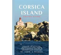 Corsica Island Travel Guide: Discover Top Activities, Mountain Villages, Hidden Gems & Essential Tips for an Unforgettable Adventure (Full Color)