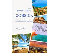 Corsica Travel Guide 2025: The Complete Island Experience: Culture, Adventure, and Hidden Gems