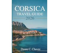 CORSICA TRAVEL GUIDE 2026: A Practical Companion for Exploring the Island of France