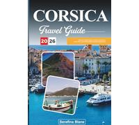 CORSICA TRAVEL GUIDE 2026: Discover Hidden Gems, Historic Landmarks, Travel Tips, and Unforgettable Vacation Experiences