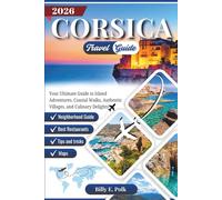 CORSICA TRAVEL GUIDE 2026: Your Ultimate Guide to Island Adventures, Coastal Walks, Authentic Villages, and Culinary Delights