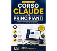 Corso Claude per principianti: Guida pratica non ufficiale all'intelligenza artificiale: usa Claude da zero con oltre 200 prompt pronti per lavoro, studio e vita quotidiana