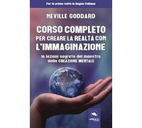 Corso completo per creare la realtà con l'immaginazione. Le lezioni segrete del maestro della creazione mentale