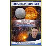 CORSO DI ASTRONOMIA - Volume 03 - Mercurio e Venere: I pianeti più vicini al Sole