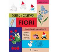 Corso di disegno fiori e amici nel giardino. Ediz. a colori