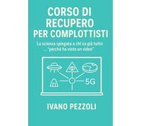CORSO DI RECUPERO PER COMPLOTTISTI: La scienza spiegata a chi sa già tutto …“perché ha visto un video”