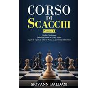 CORSO DI SCACCHI - Volume 1: Livello Principiante - Dal Principiante al Primo Matto - Impara le Regole, le Tattiche Base e le Aperture Fondamentali
