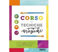 Corso di tecniche artistiche. Guida al disegno, alla pittura e a oltre 100 tecniche artistiche per diventare un vero artista