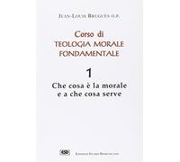 Corso di teologia morale fondamentale. Che cos'è la morale e a che cosa serve (Vol. 1)