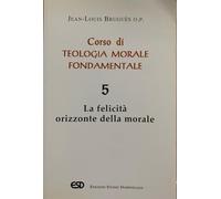 Corso di teologia morale fondamentale. La felicità orizzonte della morale (Vol. 5)