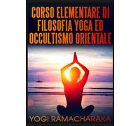 Corso elementare di filosofia yoga ed occultismo orientale