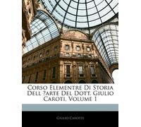 Corso Elementre Di Storia Dell ̓arte Del Dott. Giulio Caroti, Volume 1