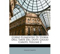 Corso Elementre Di Storia Dell ̓arte Del Dott. Giulio Caroti, Volume 2