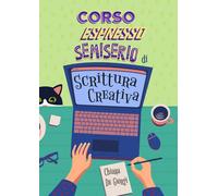 Corso espresso semiserio di scrittura creativa: Manuale ironico di scrittura creativa con esempi ed esercizi pratici