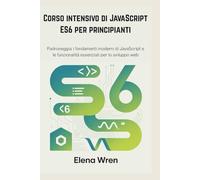 Corso intensivo di JavaScript ES6 per principianti: Padroneggia i fondamenti moderni di JavaScript e le funzionalità essenziali per lo sviluppo web