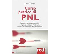 Corso pratico di PNL. Sviluppare le nostre potenzialità e raggiungere ciò che desideriamo con la programmazione neuro-linguistica