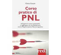 Corso pratico di PNL. Sviluppare le nostre potenzialità e raggiungere ciò che desideriamo con la programmazione neuro-linguistica