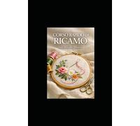 CORSO RAPIDO DI RICAMO: Dalle Basi alla Maestria: Guida Completa per il Ricamatore Moderno