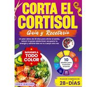 Corta El Cortisol: Un Plan Detox de 28 Días Para Aliviar el Estrés, Reducir la Grasa Abdominal, Recuperar Tu Energía y Sentirte Bien en Tu Cuerpo Otra Vez
