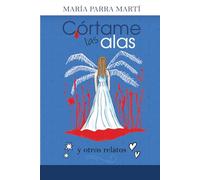 Córtame las alas: y otros relatos