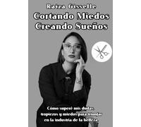 Cortando Miedos Creando Sueños: Cómo superé mis dudas, tropiezos y miedos para triunfar en la industria de la belleza