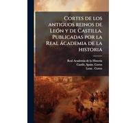 Cortes de los antiguos reinos de LeÃ3n y de Castilla. Publicadas por la Real àcademia de la historia