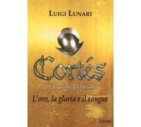 Cortés. La conquista del Messico. Vol. 1: L' oro, la gloria e il sangue