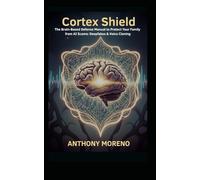 CORTEX SHIELD: The Brain-Based Defense Manual to Protect Your Family from AI Scams Deepfakes & Voice Cloning