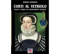 Corti al vetriolo. Veleni e medici nel rinascimento italiano