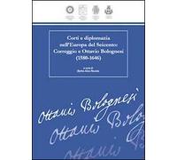 Corti e diplomazia nell'Europa del Seicento. Correggio e Ottavio Bolognesi (1580-1646)