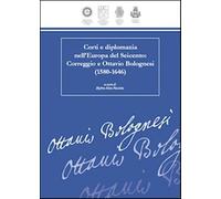 Corti e diplomazia nell'Europa del Seicento. Correggio e Ottavio Bolognesi (1580-1646)
