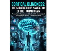 Cortical Blindness: The Subconscious Navigation of the Human Brain: Perception, Obstacles, and the Invisible Neurological Processing in Modern Cognitive Science