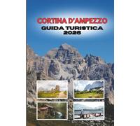 CORTINA D’AMPEZZO GUIDA TURISTICA 2026: Pianifica il viaggio perfetto:Sci, gastronomia, avventura e cultura nel rifugio montano più spettacolare d'Italia