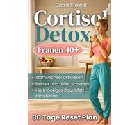Cortisol Detox: Aktiviere Deinen Stoffwechsel, Durchbrich den Cortisol-Kreislauf, Schlafe Tief und Reduziere Bauchfett mit einer Flexiblen 30-Tage-Methode, um Ruhe und Kontrolle Zurückzugewinnen