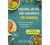 CORTISOL-DETOX-DIÄT-KOCHBUCH FÜR SENIOREN: Super einfache Rezepte mit Speiseplan und Einkaufslisten