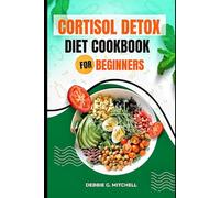 Cortisol Detox Diet Cookbook For Beginners: Easy Mouthwatering Recipes To Reduce Stress and Boost Overall Health