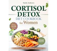 CORTISOL DETOX DIET COOKBOOK FOR WOMEN WITH THE ANTI-CONFUSION FOOD METHOD: A Practical Way to Support Hormone Balance, Reduce Stress and Regain Energy with Meals - 49-Day Meal Plan | Full Color