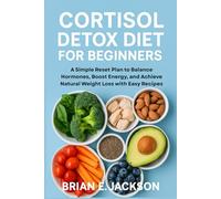 Cortisol Detox Diet for Beginners: A Simple Reset Plan to Balance Hormones, Boost Energy, and Achieve Natural Weight Loss with Easy Recipes