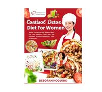 CORTISOL DETOX DIET FOR WOMEN: 280+ Easy, Delicious, Science-Backed Recipes To Balance Hormones, Alleviate Stress, Restore Energy, And Achieve Lasting Weight Loss While Feeling Like Yourself Again